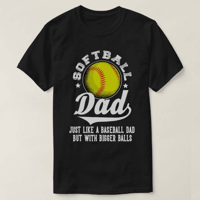 Softball Dad Like A Baseball Dad With Bigger Balls T-Shirt (Design Front)