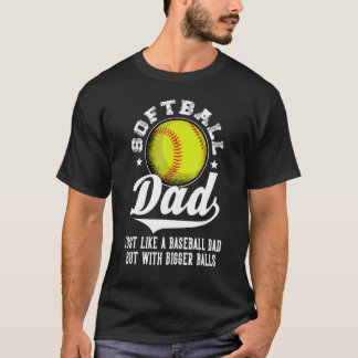 Softball Dad Like A Baseball Dad With Bigger Balls T-Shirt