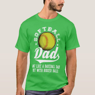Softball Dad Like a Baseball dad with Bigger Balls T-Shirt