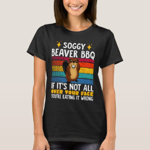 Soggy Beaver Bbq If It's Not All Over Your Face 4 T-Shirt