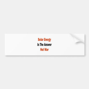 Solar Energy Is The Answer Not War Bumper Sticker