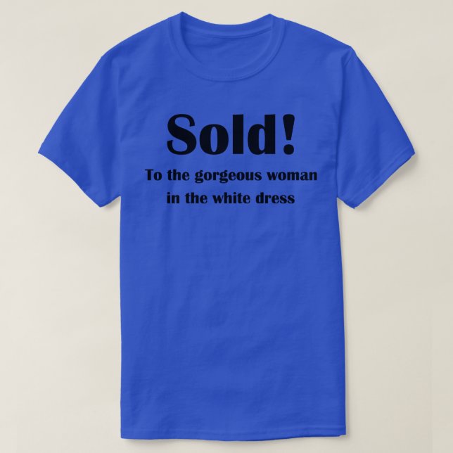 Sold To the gorgeous woman in the white dress T-Shirt (Design Front)