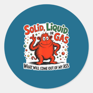 Solid Liquid Gas What Will Come Out Of My As Funny Classic Round Sticker