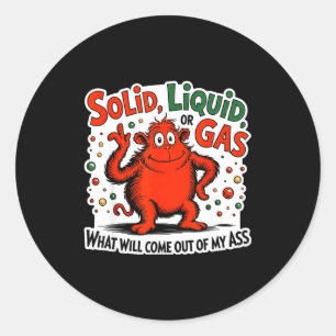 Solid Liquid Gas What Will Come Out Of My As Funny Classic Round Sticker