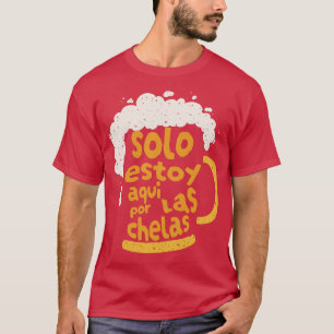 Solo Estoy Aqui Por las Chelas T-Shirt