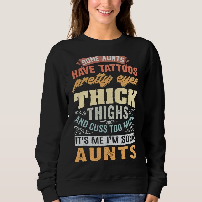 Some Aunts Have Tattoos Pretty Eyes Thick Thighs   Sweatshirt (Front)
