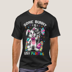 Some Bunny is Busy Painting Egg Dyeing Funny Easte T-Shirt