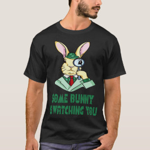 Some Bunny is watching you Easter Bunny T-Shirt