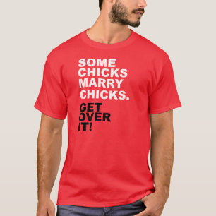 Some Chicks Marry Chicks. Get Over It! T-Shirt