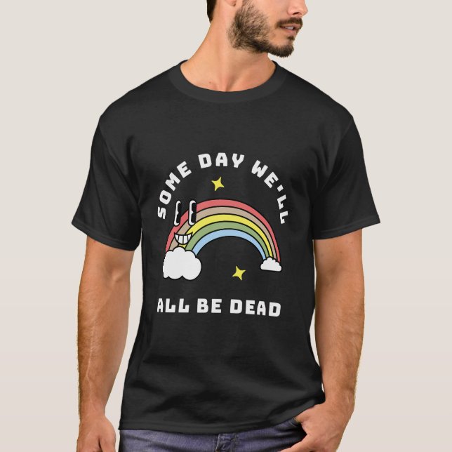 Some Day We'Ll All Be Dead Existential Dread Dark  T-Shirt (Front)