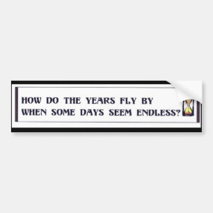 Some days are so long, yet the years fly by. bumper sticker