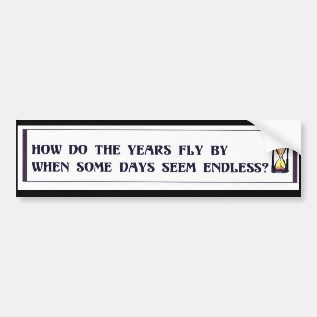 Some days are so long, yet the years fly by. bumper sticker (Front)