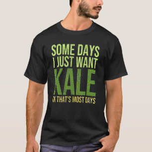Some Days I Just Want Kale Ok That's Most Days Kal T-Shirt