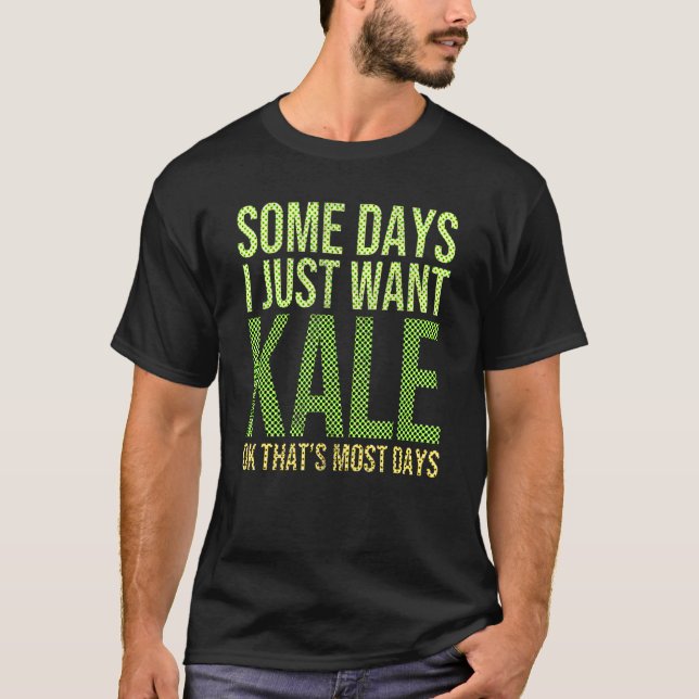 Some Days I Just Want Kale Ok That's Most Days Kal T-Shirt (Front)