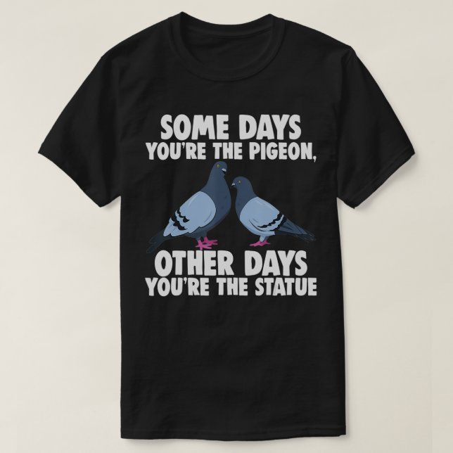 Some Days You're The Pigeon, Other Days You're The T-Shirt (Design Front)