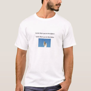 Some days you're the pigeon... T-Shirt
