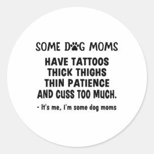 Some Dog Moms Have Tattoos Thick Thighs Thin Patie Classic Round Sticker