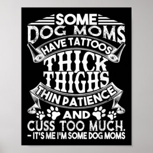 Some Dog Moms Have Tattoos Thick Thighs Thin Patie Poster