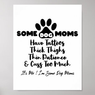Some Dog Moms Have Tattoos Thick Thighs Thin Patie Poster