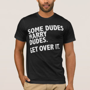 Some dudes marry dudes. Get over it. T-Shirt