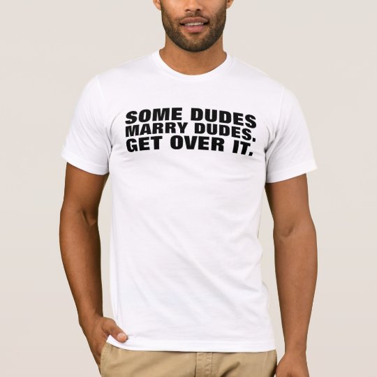 Some Dudes Marry Dudes. So Get Over It T-Shirt