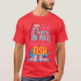 Some Girls Dance On Poles Real Girls Fish With The T-Shirt