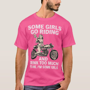 Some Girls Go Riding And Drink Too Funny Motorbike T-Shirt