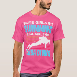Some Girls Go Swimming Real Girls Go Scuba Diving T-Shirt