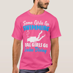 Some Girls Go Swimming Real Girls Go Scuba Diving T-Shirt