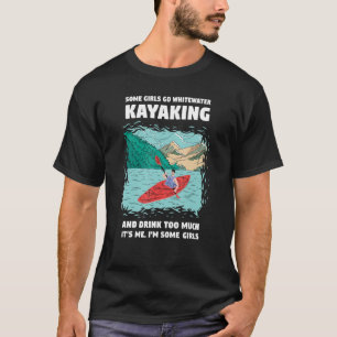 Some Girls Go Whitewater Kayaking And Drink Too Mu T-Shirt