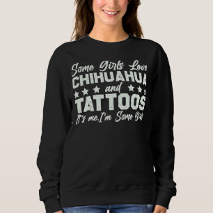 Some Girls Love Chihuahua And Tattoos It S Me I M Sweatshirt