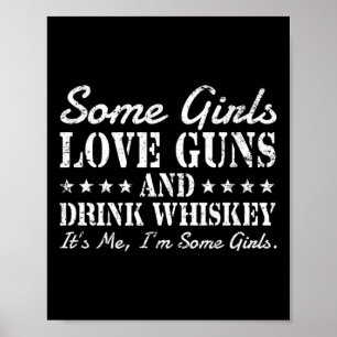 Some girls love guns drink whiskey its me i'm some poster