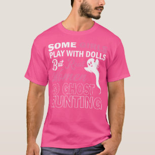 Some Girls Play With Dolls But Real Women Go Ghost T-Shirt
