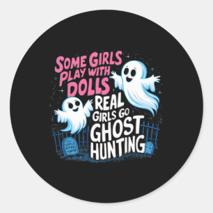 Some Girls Play With Dolls Real Girls Go Ghost Hun Classic Round Sticker