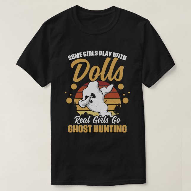 Some Girls Play With Dolls Real Girls Go Ghost Hun T-Shirt (Design Front)