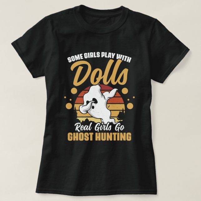 Some Girls Play With Dolls Real Girls Go Ghost Hun T-Shirt (Design Front)