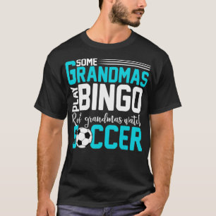 Some Grandmas Play Bingo Real Grandmas Watch Socce T-Shirt