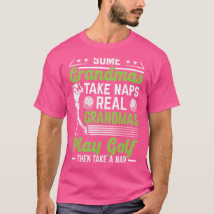 Some Grandmas Take Naps Real Grandmas Play Golf Go T-Shirt