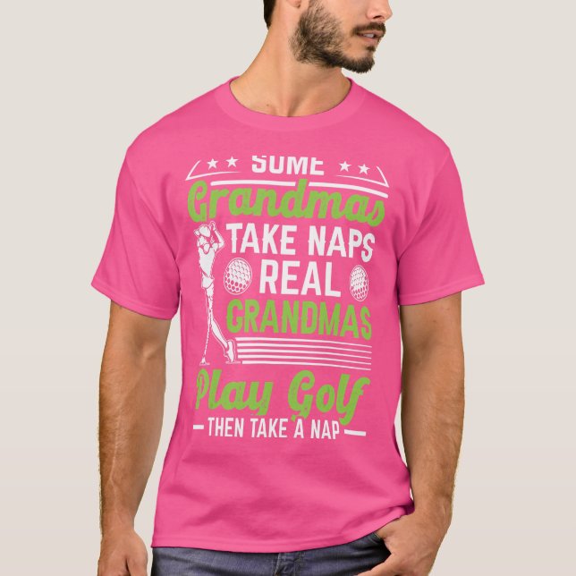 Some Grandmas Take Naps Real Grandmas Play Golf Go T-Shirt (Front)