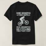 Some Grandpas Take Naps Real Grandpas Go Cycling T-Shirt<br><div class="desc">Get this fun and sarcastic saying outfit for proud cycling grandpa who is a cycling fan and bicycle enthusiast on father's day or christmas,  grandparents day,  Wear this to recognise your sweet and cool bicyclist and cyclist Grandpa in the entire world!</div>