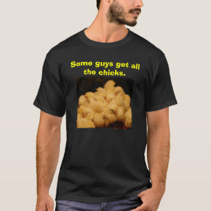 Some guys get all the chicks. T-Shirt