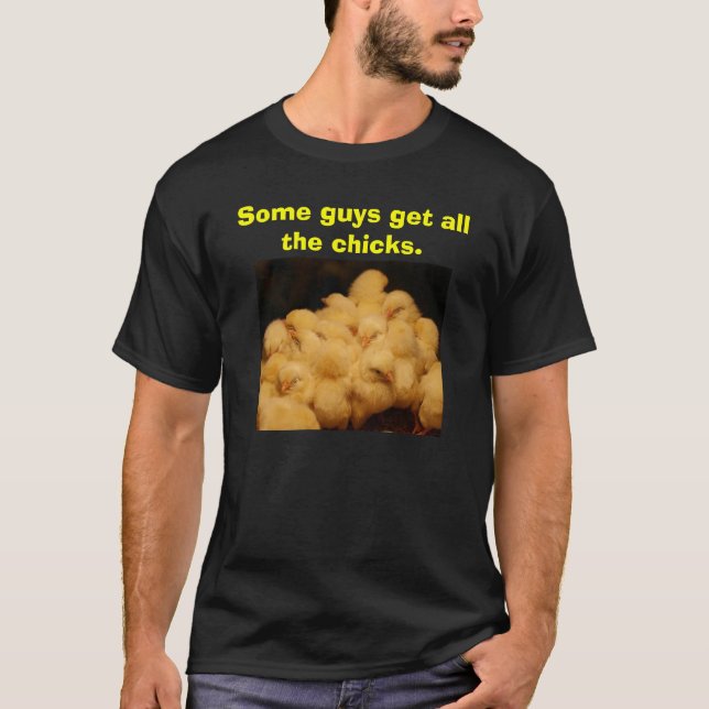 Some guys get all the chicks. T-Shirt (Front)