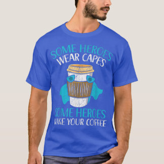 Some Heroes Wear Capes Some Heroes Make Your Coffe T-Shirt