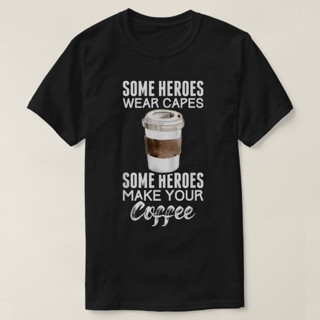 Some Heroes Wear Capes Some Heroes Make Your Coffe T-Shirt (Design Front)
