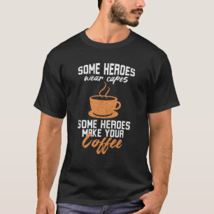 Some Heroes Wear Capes Some Make Your Coffee Cute T-Shirt