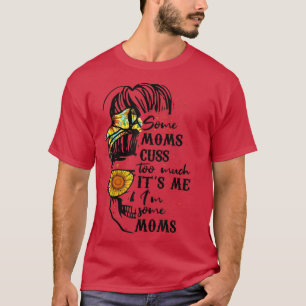 Some Moms Cuss A Lot Its Me Messy Bun Skull Sunflo T-Shirt