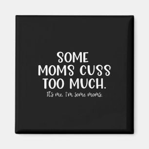 Some Moms Cuss Too Much Its Me I'm Some Moms Fun Magnet