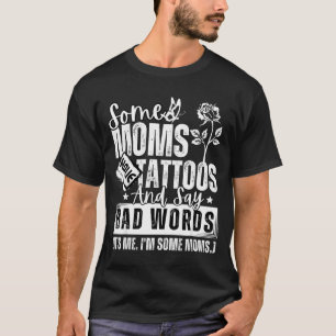 Some Moms Have Tattoos And Say Bad Words It's Prou T-Shirt