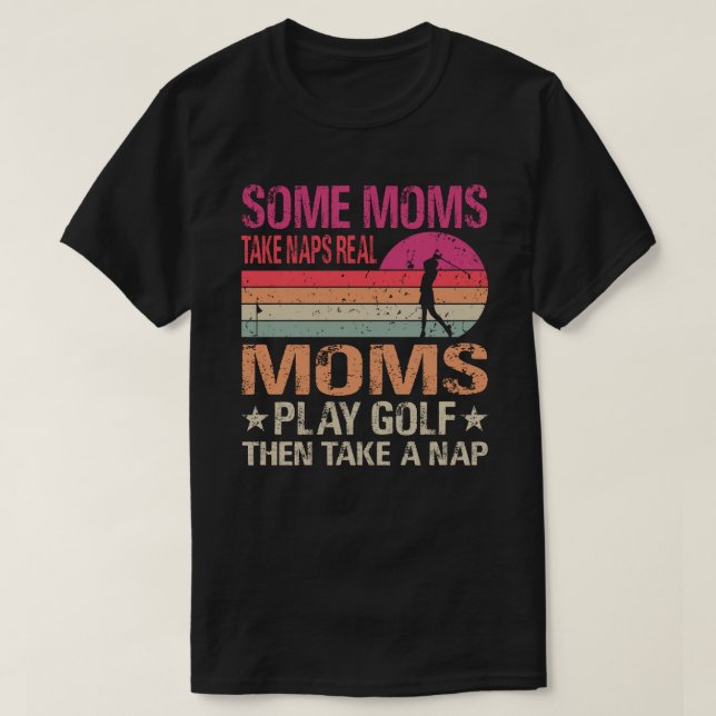 Some Moms Take Naps Real Moms Play Golf Then Take  T-Shirt (Design Front)