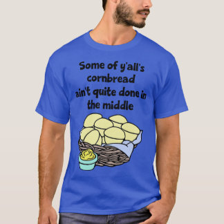 Some of s Cornbread Aint Quite Done in the Middle T-Shirt